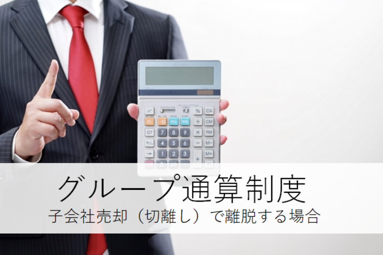 M＆A税務（4）グループ通算制度（子会社売却で離脱する場合） | M＆A